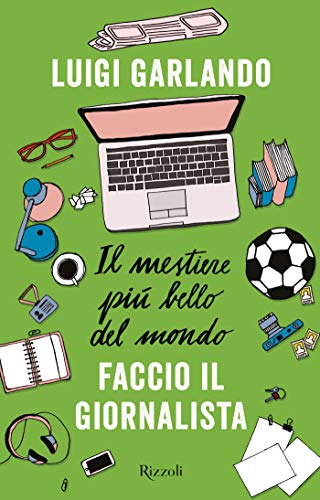 "Il mestiere più bello del mondo - Faccio il giornalista" di Luigi Garlando